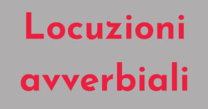 Locuzioni avverbiali: classificazione, uso, significato, dubbi