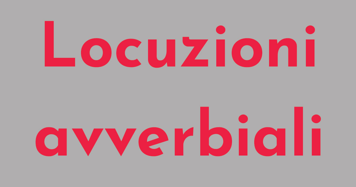 Approfondiamo le locuzioni avverbiali