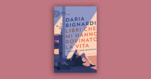 Libri che mi hanno rovinato la vita: Daria Bignardi, i libri e l’amore