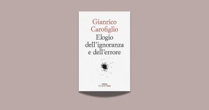 Elogio dell’ignoranza e dell’errore: Gianrico Carofiglio ci fa conoscere storie di fallimenti illuminanti