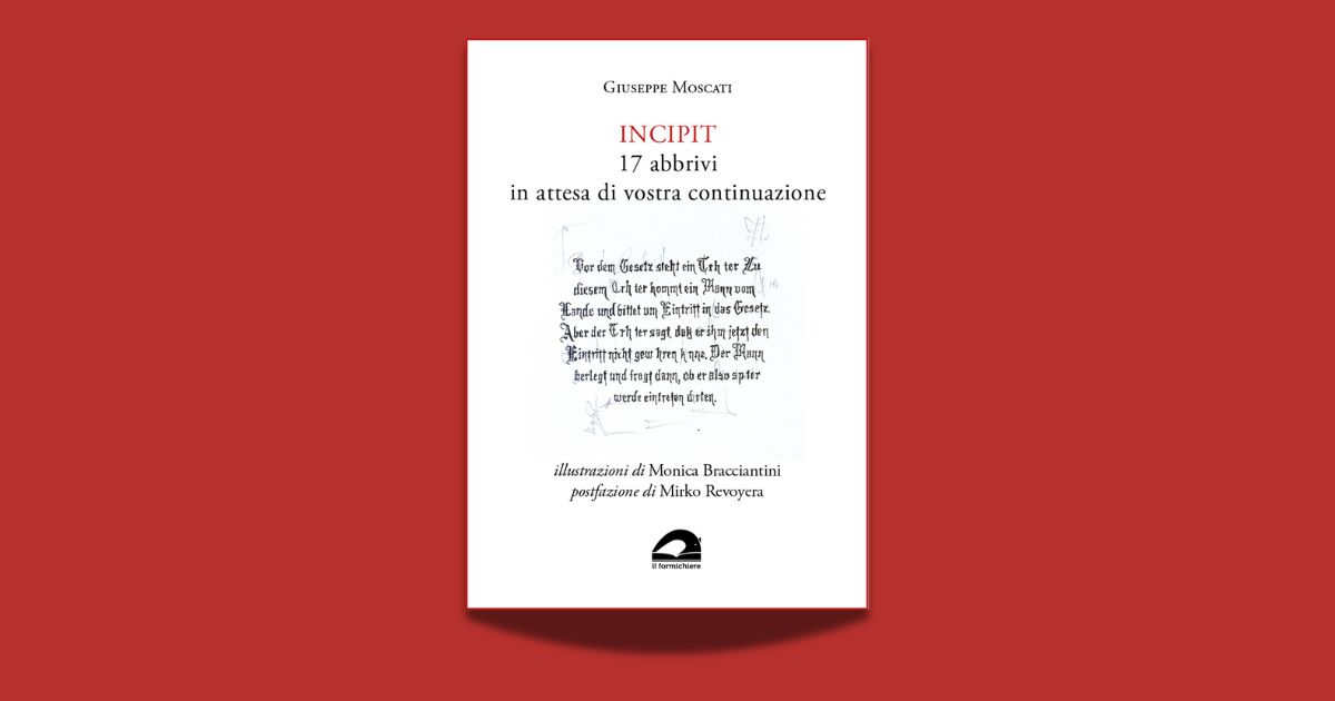 Giuseppe Moscati, Incipit. 17 abbrivi in attesa di vostra continuazione, illustrazioni di Monica Bracciantini, postfazione di Mirko Revoyera, Il formichiere, 2025