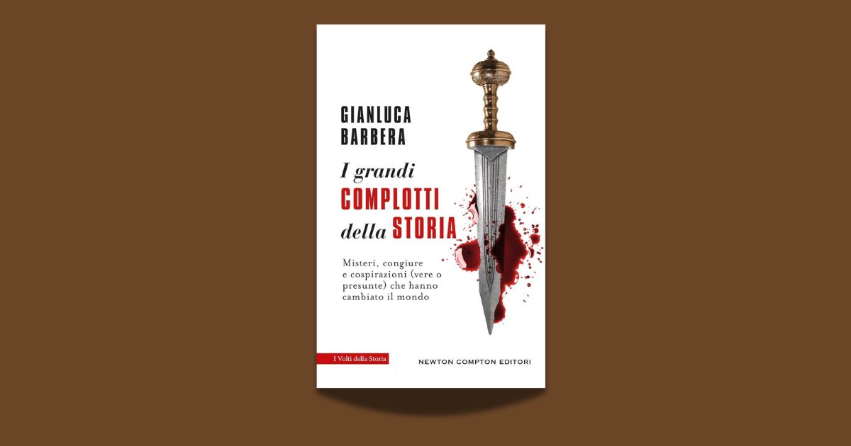 Gianluca Barbera, I grandi complotti della storia. Misteri, congiure e cospirazioni (vere o presunte) che hanno cambiato il mondo, Newton Compton, 2025