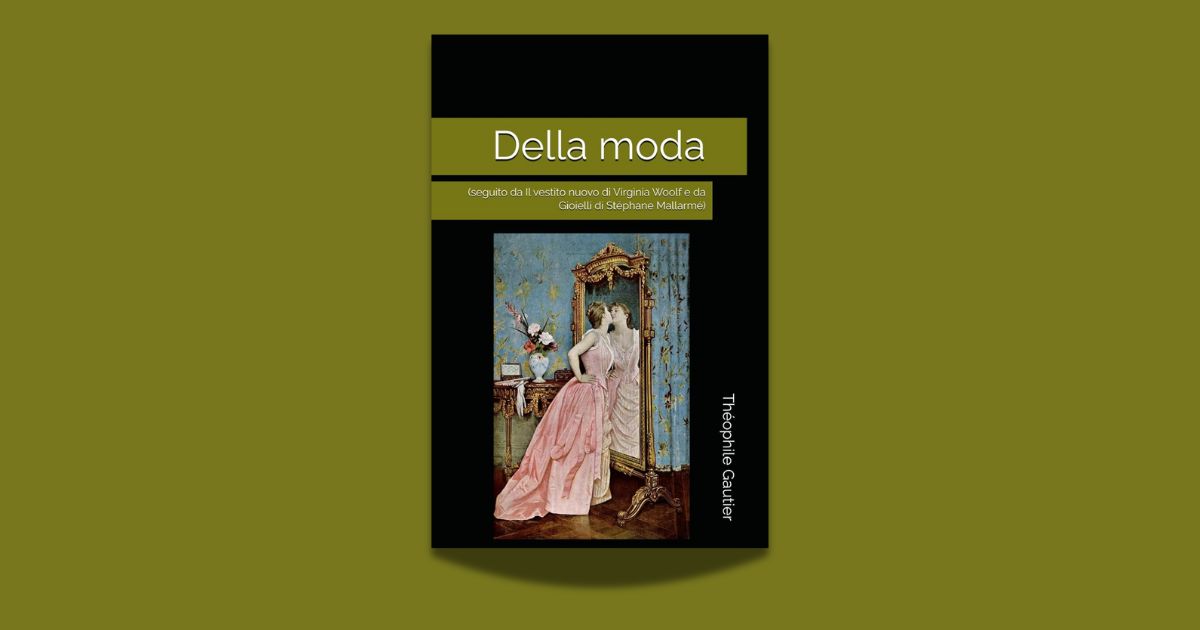 Théophile Gautier – Virginia Woolf – Stéphane Mallarmé, Della moda (seguito da Il vestito nuovo e da Gioielli), traduzione di Gilberto Ortognati Gaddi, Amazon 2026